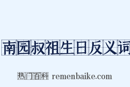 南园叔祖生日反义词是什么意思的图片